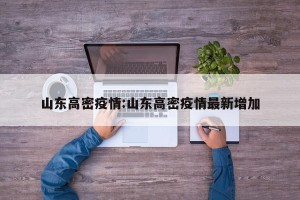 山东高密疫情:山东高密疫情最新增加