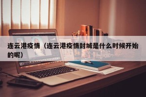 连云港疫情（连云港疫情封城是什么时候开始的呢）