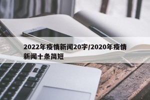 2022年疫情新闻20字/2020年疫情新闻十条简短
