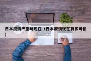 日本疫情严重吗现在（日本疫情现在有多可怕）