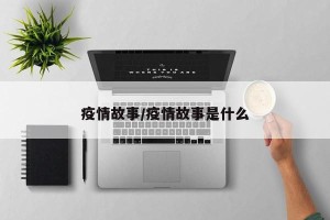 疫情故事/疫情故事是什么