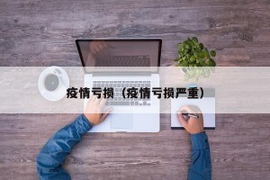 疫情亏损（疫情亏损严重）