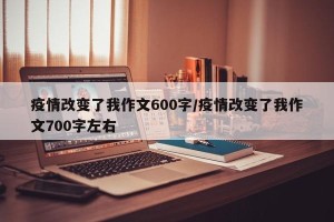 疫情改变了我作文600字/疫情改变了我作文700字左右