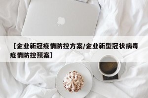 【企业新冠疫情防控方案/企业新型冠状病毒疫情防控预案】