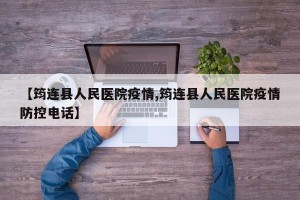 【筠连县人民医院疫情,筠连县人民医院疫情防控电话】