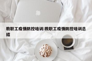 教职工疫情防控培训:教职工疫情防控培训总结