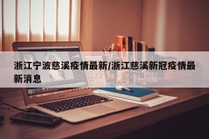 浙江宁波慈溪疫情最新/浙江慈溪新冠疫情最新消息