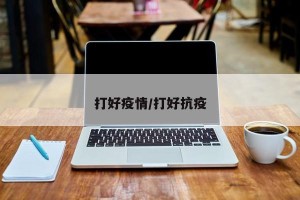 打好疫情/打好抗疫
