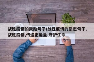 战胜疫情的鼓励句子/战胜疫情的励志句子,战胜疫情,传递正能量,守护生命