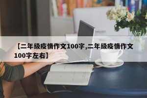 【二年级疫情作文100字,二年级疫情作文100字左右】