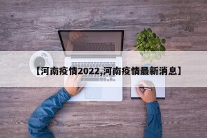 【河南疫情2022,河南疫情最新消息】