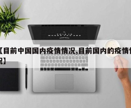 【目前中国国内疫情情况,目前国内的疫情情况】