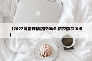 【2022河南疫情防控演练,防控防疫演练】