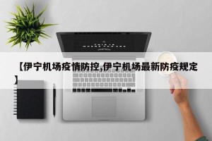 【伊宁机场疫情防控,伊宁机场最新防疫规定】