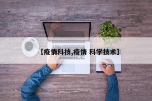 【疫情科技,疫情 科学技术】