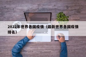 2022年世界各国疫情（最新世界各国疫情排名）