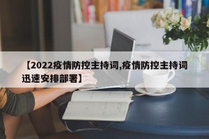 【2022疫情防控主持词,疫情防控主持词迅速安排部署】