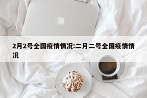 2月2号全国疫情情况:二月二号全国疫情情况