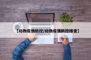 【动物疫情防控/动物疫情防控排查】