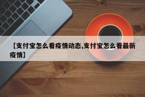 【支付宝怎么看疫情动态,支付宝怎么看最新疫情】