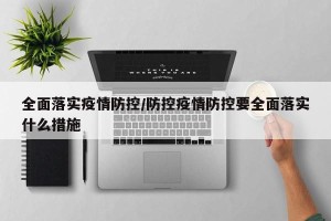 全面落实疫情防控/防控疫情防控要全面落实什么措施