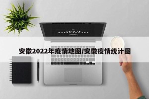 安徽2022年疫情地图/安徽疫情统计图