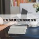 辽阳市疫情/辽阳市新冠疫情