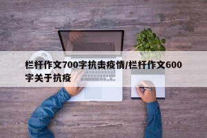 栏杆作文700字抗击疫情/栏杆作文600字关于抗疫