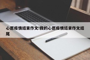 心愿疫情结束作文:我的心愿疫情结束作文结尾