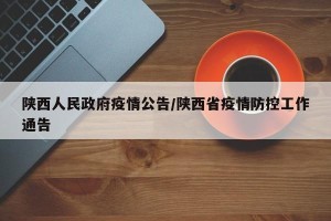 陕西人民政府疫情公告/陕西省疫情防控工作通告