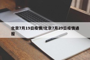 北京7月19日疫情/北京7月29日疫情通报