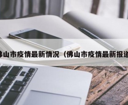 佛山市疫情最新情况（佛山市疫情最新报道）
