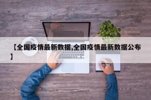 【全国疫情最新数据,全国疫情最新数据公布】