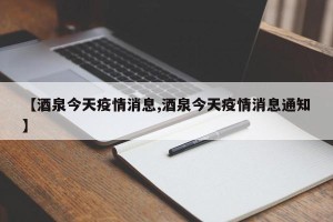 【酒泉今天疫情消息,酒泉今天疫情消息通知】