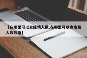 【在哪里可以查疫情人数,在哪里可以查疫情人数数据】