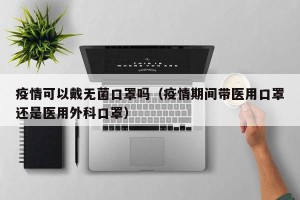 疫情可以戴无菌口罩吗（疫情期间带医用口罩还是医用外科口罩）