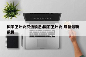 国家卫计委疫情消息:国家卫计委 疫情最新数据