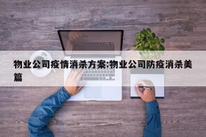 物业公司疫情消杀方案:物业公司防疫消杀美篇
