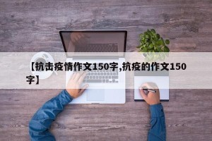 【抗击疫情作文150字,抗疫的作文150字】