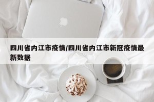 四川省内江市疫情/四川省内江市新冠疫情最新数据