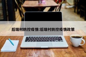 后瑞村防控疫情:后瑞村防控疫情政策