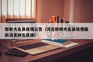 邯郸大名县疫情公告（河北邯郸大名县疫情最新消息肺炎疫情）