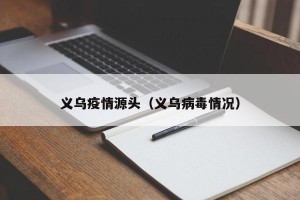 义乌疫情源头（义乌病毒情况）