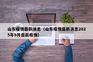 山东疫情最新消息（山东疫情最新消息2025年9月目前疫情）