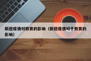 新冠疫情对教育的影响（新冠疫情对于教育的影响）