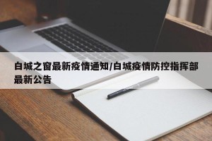 白城之窗最新疫情通知/白城疫情防控指挥部最新公告