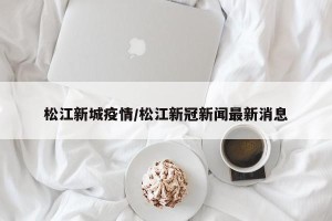 松江新城疫情/松江新冠新闻最新消息