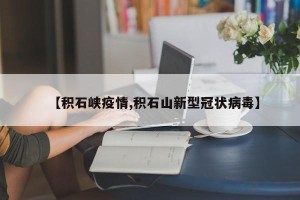 【积石峡疫情,积石山新型冠状病毒】