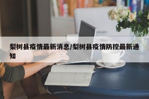 梨树县疫情最新消息/梨树县疫情防控最新通知