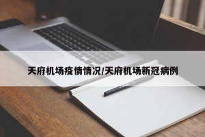 天府机场疫情情况/天府机场新冠病例